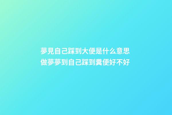 夢見自己踩到大便是什么意思 做夢夢到自己踩到糞便好不好